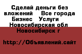 Сделай деньги без вложений. - Все города Бизнес » Услуги   . Новосибирская обл.,Новосибирск г.